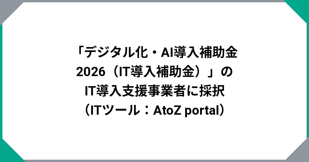 「デジタル化・AI導入補助金2026（IT導入補助金）」のIT導入支援事業者に採択（ITツール：AtoZ portal）