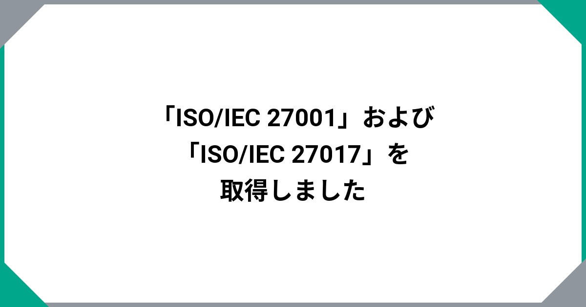 「ISO/IEC 27001」および「ISO/IEC 27017」を取得しました