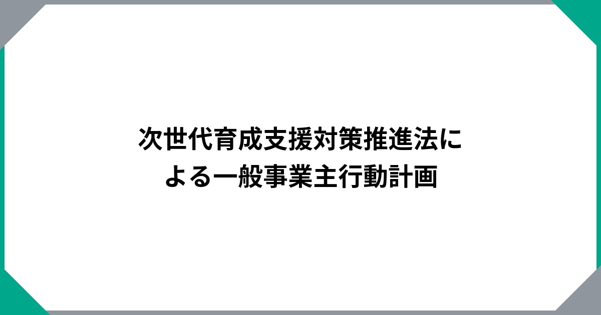 次世代育成支援対策推進法による一般事業主行動計画