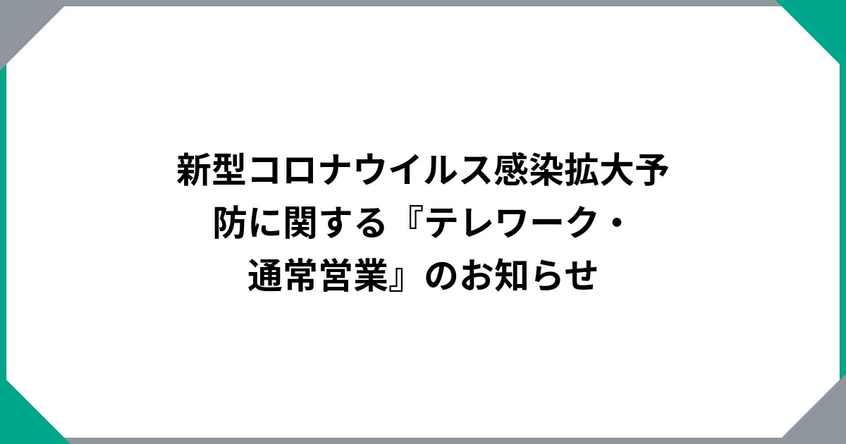 新型コロナウイルス感染拡大予防に関する『テレワーク・通常営業』のお知らせ