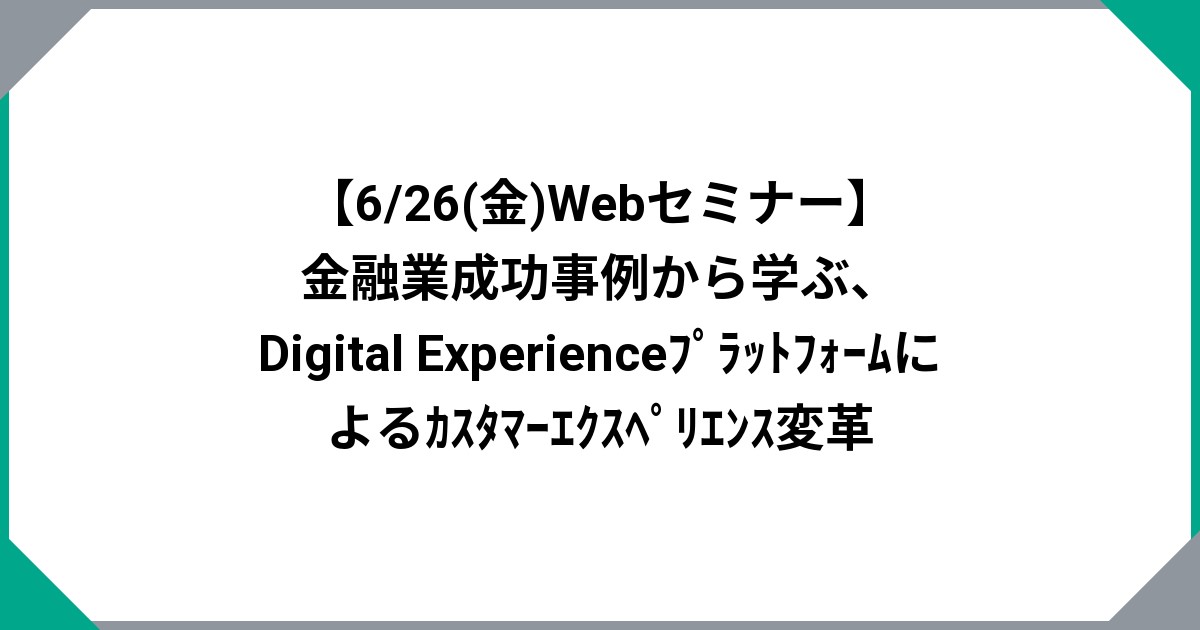  【6/26(金)Webセミナー】金融業成功事例から学ぶ、Digital Experienceﾌﾟﾗｯﾄﾌｫｰﾑによるｶｽﾀﾏｰｴｸｽﾍﾟﾘｴﾝｽ変革