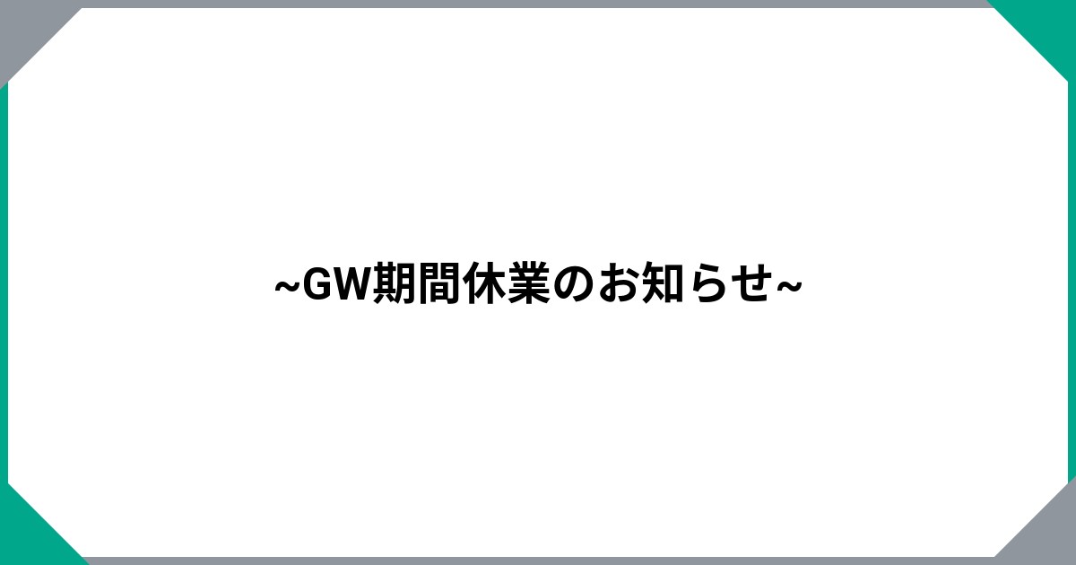 ~GW期間休業のお知らせ~